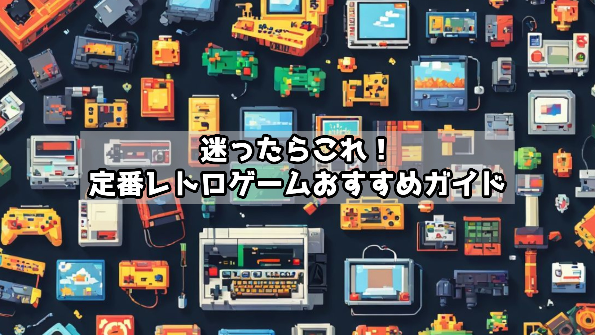 迷ったらこれ！定番レトロゲームおすすめガイド