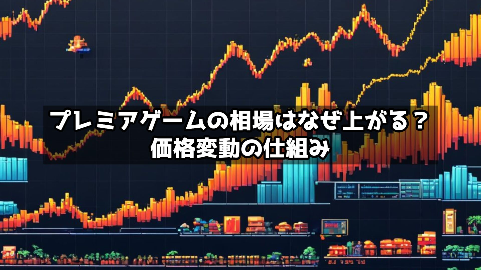 プレミアゲームの相場はなぜ上がる？価格変動の仕組みを解説