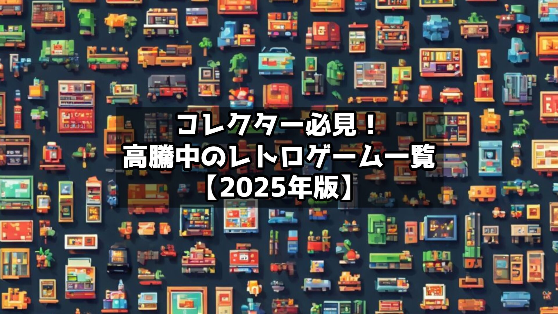 コレクター必見！高騰中のレトロゲーム一覧【2025年版】