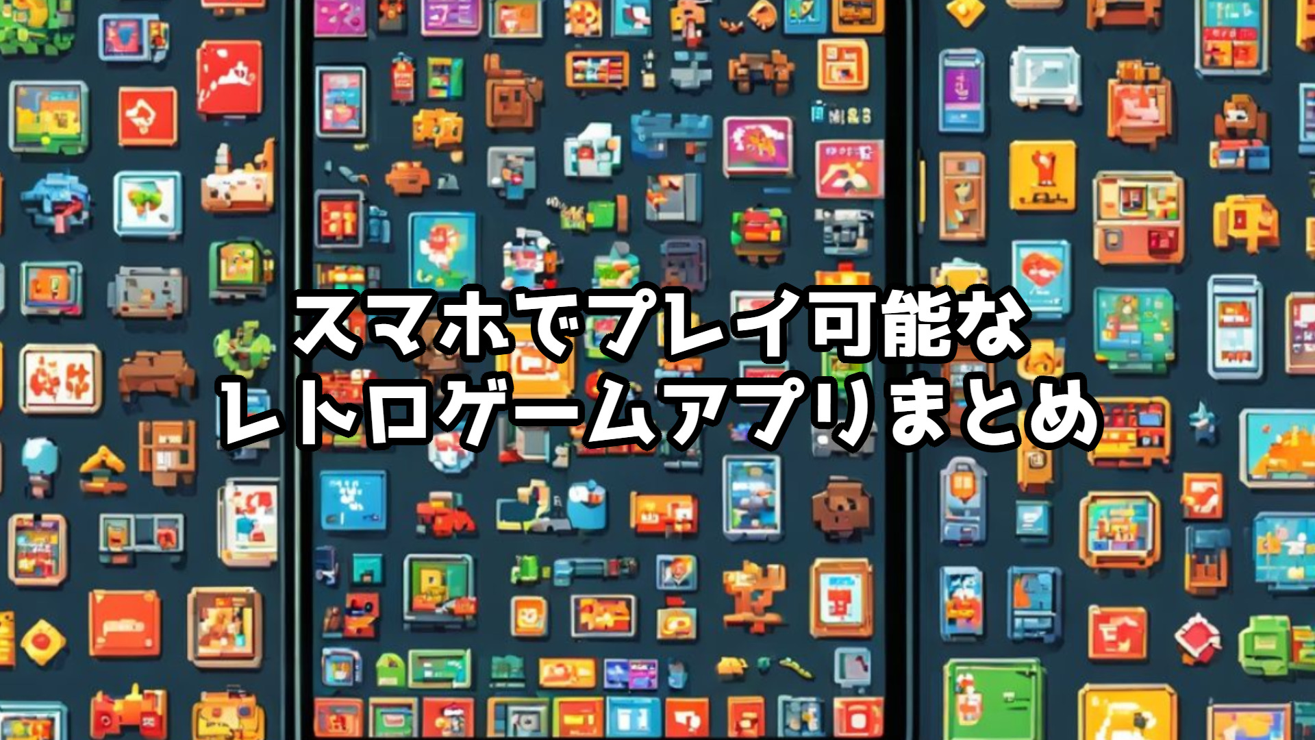 スマホでプレイ可能なレトロゲームアプリまとめ｜懐かしの名作をどこでも楽しもう！